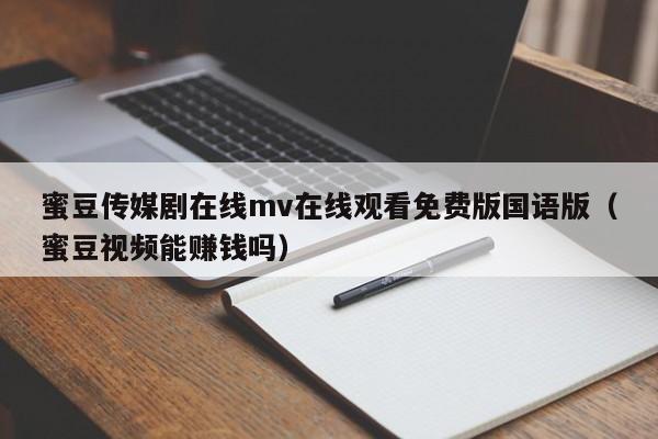 蜜豆传媒剧在线mv在线观看免费版国语版（蜜豆视频能赚钱吗）