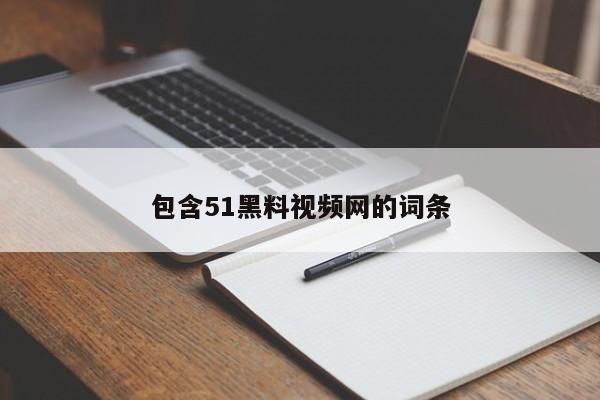 包含51黑料视频网的词条