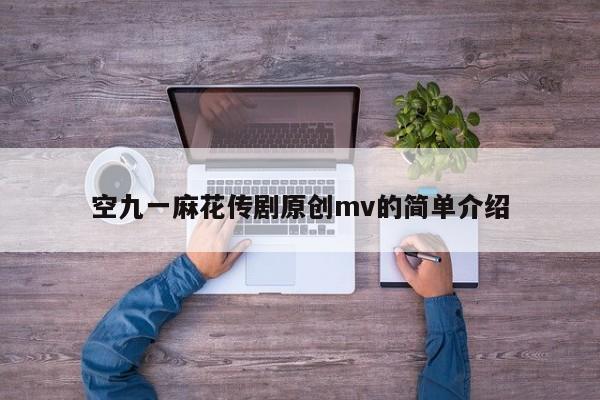 空九一麻花传剧原创mv的简单介绍