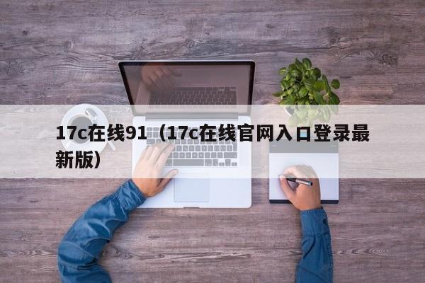 17c在线91（17c在线官网入口登录最新版）