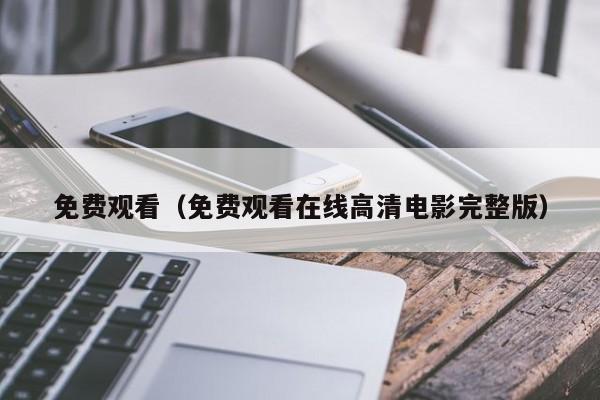 免费观看（免费观看在线高清电影完整版）