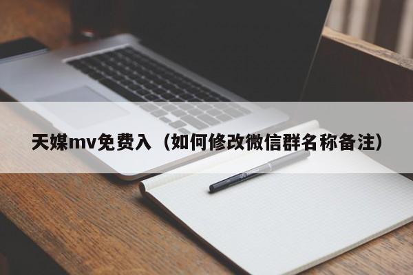 天媒mv免费入（如何修改微信群名称备注）