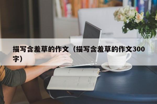 描写含羞草的作文（描写含羞草的作文300字）