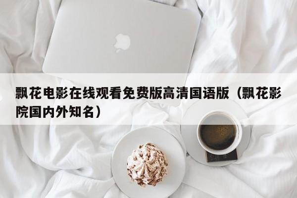 飘花电影在线观看免费版高清国语版（飘花影院国内外知名）