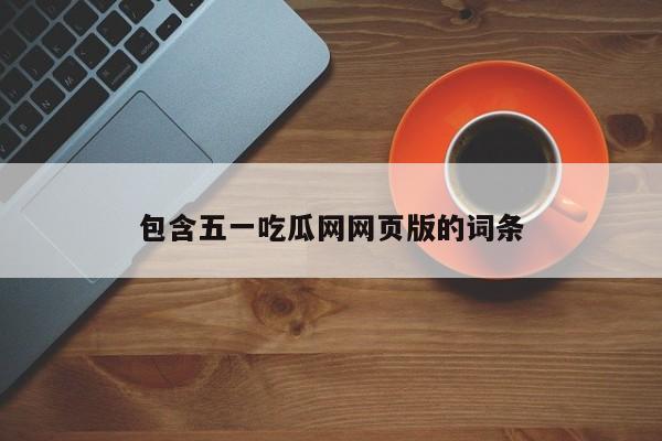 包含五一吃瓜网网页版的词条