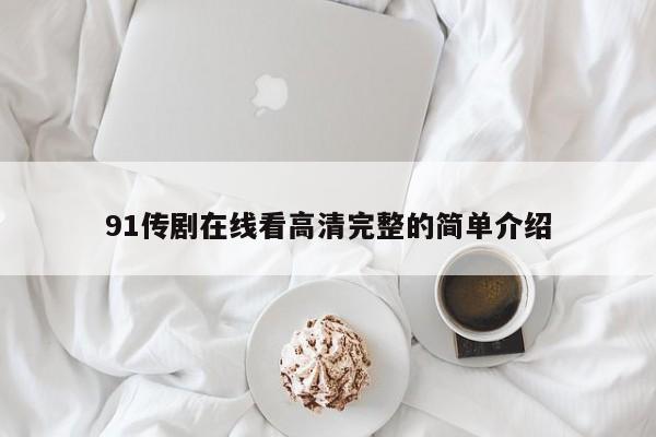 91传剧在线看高清完整的简单介绍