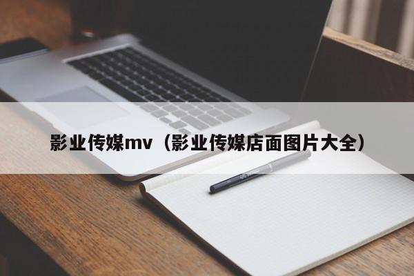 影业传媒mv（影业传媒店面图片大全）