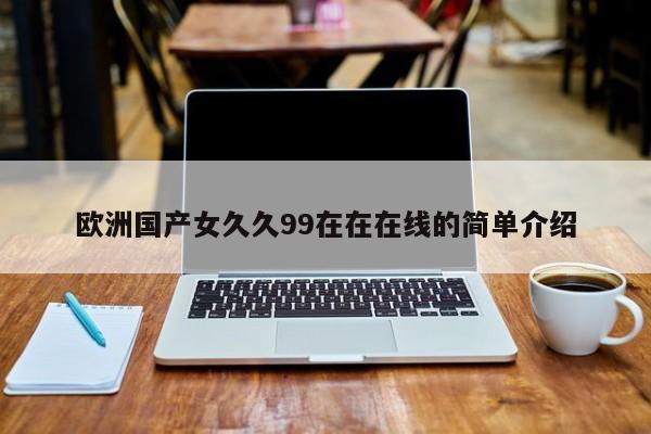欧洲国产女久久99在在在线的简单介绍