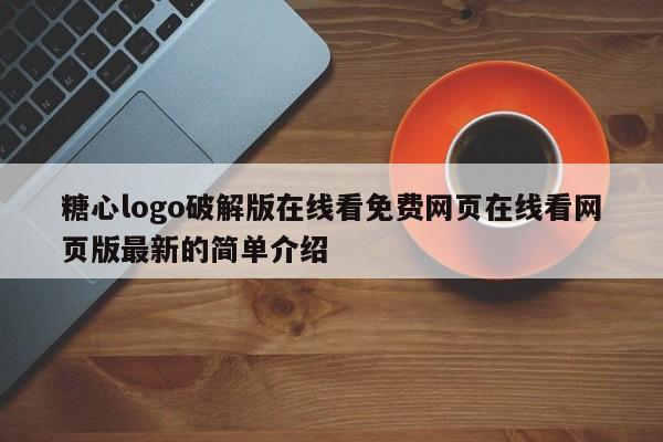 糖心logo破解版在线看免费网页在线看网页版最新的简单介绍