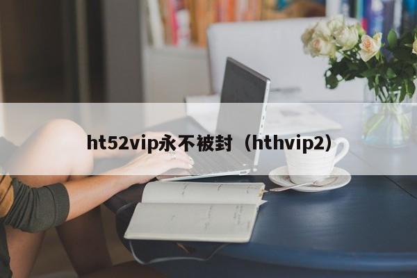 ht52vip永不被封（hthvip2）