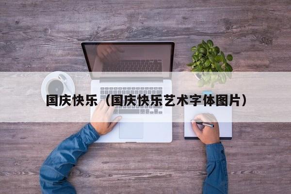国庆快乐（国庆快乐艺术字体图片）