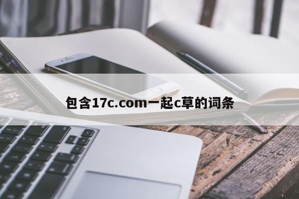 包含17c.com一起c草的词条