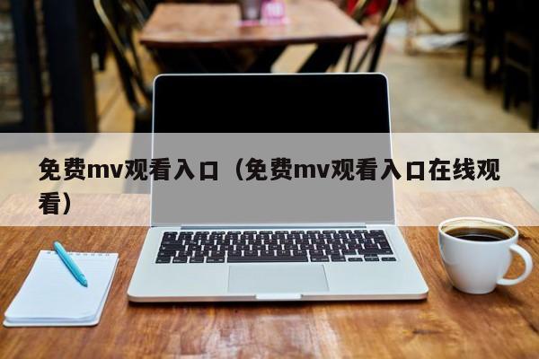 免费mv观看入口（免费mv观看入口在线观看）