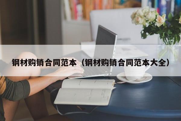 钢材购销合同范本（钢材购销合同范本大全）