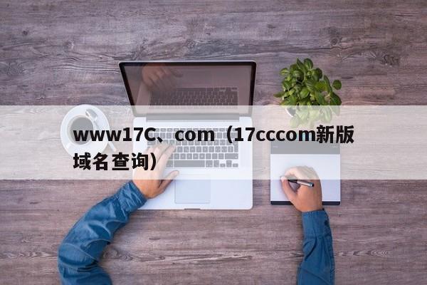 www17C、com（17cccom新版域名查询）