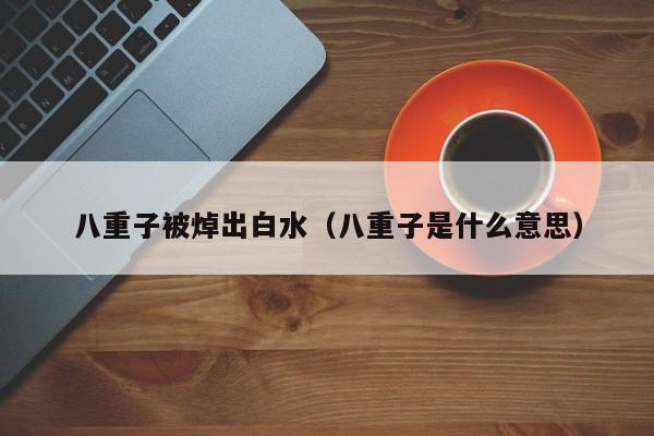 八重子被焯出白水（八重子是什么意思）