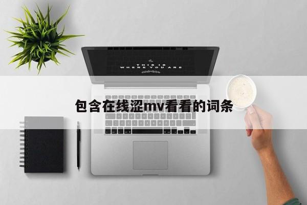 包含在线涩mv看看的词条