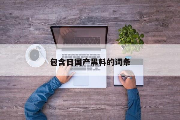 包含日国产黑料的词条