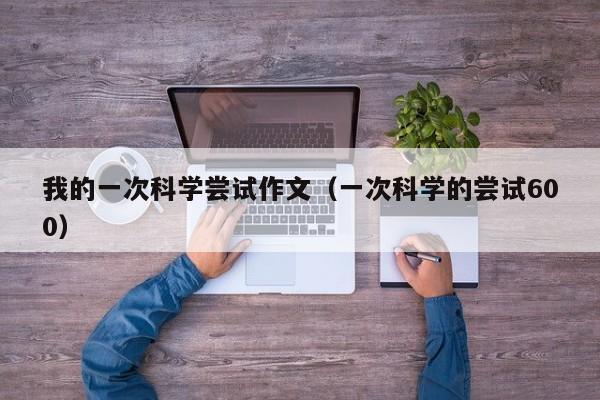 我的一次科学尝试作文（一次科学的尝试600）