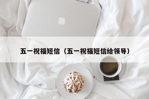 五一祝福短信（五一祝福短信给领导）