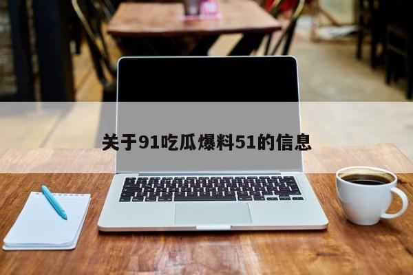 关于91吃瓜爆料51的信息