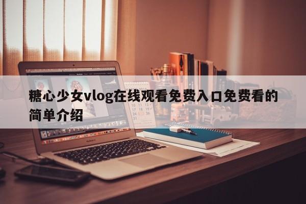 糖心少女vlog在线观看免费入口免费看的简单介绍