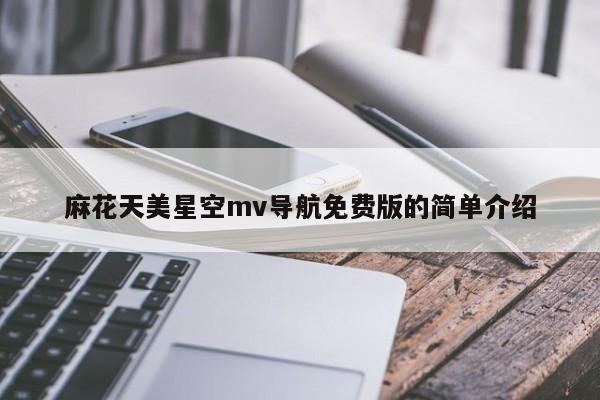 麻花天美星空mv导航免费版的简单介绍