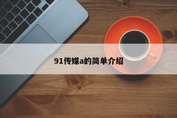 91传媒a的简单介绍