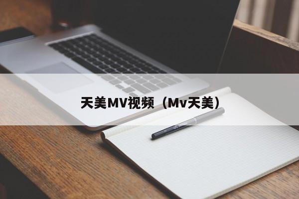 天美MV视频（Mv天美）
