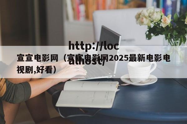 宣宣电影网（宣宣电影网2025最新电影电视剧,好看）